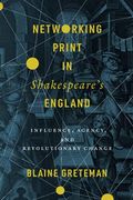 Networking Print in Shakespeare’S England: Influence, Agency, and Revolutionary Change (Stanford Text Technologies) (en Inglés)