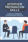 Interview Preparation Skills: Guide To Winning In Interview Process: Strategize Interview (en Inglés)