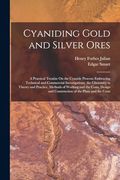 Cyaniding Gold and Silver Ores: A Practical Treatise on the Cyanide Process; Embracing Technical and Commercial Investigations, the Chemistry in. And Construction of the Plant and the Costs (en Inglés)