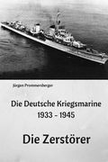 Die Deutsche Kriegsmarine 1933 - 1945: Die Zerstörer (in German)