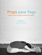 Props para Yoga Volumen II: Posturas Sentadas y Extensiones hacia Adelante: Una Guía para la práctica del Yoga Iyengar con Props