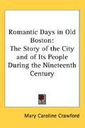 romantic days in old boston: the story of the city and of its people during the nineteenth century (en Inglés)