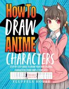 How to Draw Anime Characters: Step by Step Guide to Draw Your Own Original Characters From Simple Templates Includes Manga & Chibi (en Inglés)