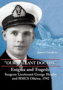 Our Gallant Doctor: Enigma and Tragedy - Surgeon Lieutenant George Hendry and Hmcs Ottawa, 1942 