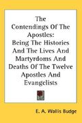 the contendings of the apostles: being the histories and the lives and martyrdoms and deaths of the twelve apostles and evangelists