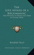 the love affairs of a bibliomaniac: the writings in prose and verse of eugene field (en Inglés)