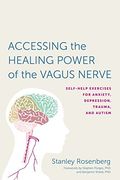 Accessing the Healing Power of the Vagus Nerve: Self-Help Exercises for Anxiety, Depression, Trauma, and Autism 