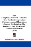 the complete automobile instructor: over six hundred questions with answers and illustrations, covering the principle, the operation, and the care of