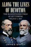 Along the Lines of Devotion: The Bloodstained Field of Gettysburg on July 1, 1863 (en Inglés)