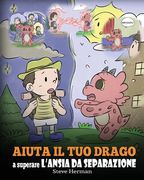 Aiuta il tuo drago a superare l'ansia da separazione: Una simpatica storia per bambini, per insegnare loro a superare diversi tipi di ansia da separaz (en Italiano)