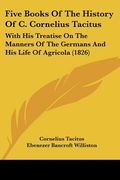 five books of the history of c. cornelius tacitus: with his treatise on the manners of the germans and his life of agricola (1826) (en Inglés)