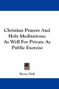 christian prayers and holy meditations: as well for private as public exercise