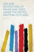 Life and Adventures of Frank and Jesse James, the Noted Western Outlaws