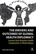 The Drivers and Outcomes of Global Health Diplomacy: Lessons From Brazilian Health Cooperation in Mozambique (Anthem Brazilian Studies) (en Inglés)