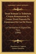 Droit Romain Le Tributum Civium Romanorum Ex Censu, Droit Francais De L'assurance En Cas De Deces: La Translation A L'Egard Des Tiers (1890) (en Francés)