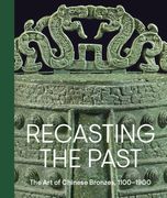 Recasting the Past: The art of Chinese Bronzes, 1100-1900 (en Inglés)
