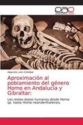 Aproximación al Poblamiento del Género Homo en Andalucía y Gibraltar: Los Restos Óseos Humanos Desde Homo sp. Hasta Homo Neanderthalensis. (in Spanish)