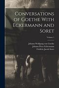 Conversations of Goethe With Eckermann and Soret; Volume 1 (en Inglés)