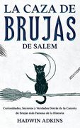 La Caza de Brujas de Salem: Curiosidades, Secretos y Verdades Detrás de la Cacería de Brujas más Famosa de la Historia