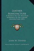 leather manufacture: a treatise on the practical workings of the leather manufacture (1891) (en Inglés)