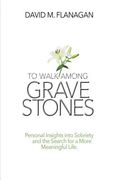 To Walk Among Gravestones: Personal Insights into Sobriety and the Search for a More Meaningful Life (en Inglés)