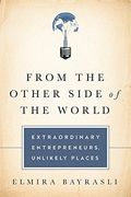From the Other Side of the World: Extraordinary Entrepreneurs, Unlikely Places (en Inglés)