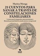21 cuentos para sanar a través de constelaciones familiares. Lecturas para la integración, autoconocimiento y liberación personal desde la mirada sistémica transpersonal