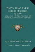 essays that every child should know: a selection of the writings of english and american essayists (en Inglés)