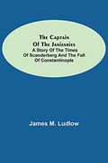 The Captain of the Janizaries; A Story of the Times of Scanderberg and the Fall of Constantinople