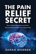 The Pain Relief Secret: How to Retrain Your Nervous System, Heal Your Body, and Overcome Chronic Pain 