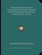 theodore roosevelt's confession of faith before the progressive national convention (1912)