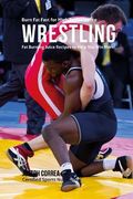 Burn Fat Fast for High Performance Wrestling: Fat Burning Juice Recipes to Help You Win More! (en Inglés)