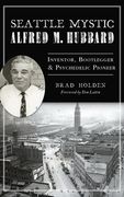 Seattle Mystic Alfred M. Hubbard: Inventor, Bootlegger and Psychedelic Pioneer (en Inglés)
