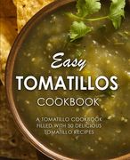 Easy Tomatillos Cookbook: A Tomatillo Cookbook Filled with 50 Delicious Tomatillo Recipes (en Inglés)
