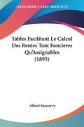 Tables Facilitant Le Calcul Des Rentes Tant Foncieres Qu'Assignables (1895) (en Francés)