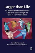 Larger Than Life: Six Women and Their Battle With Obesity as Seen Through the Eyes of a Dramatherapist 