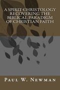 A Spirit Christology Recovering the Biblical Paradigm of Christian Faith (en Inglés)