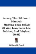 among the old scotch minstrels: studying their ballads of war, love, social life, folklore, and fairyland (1888) (en Inglés)