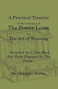 a practical treatise on the construction of the power-loom and the art of weaving - illustrated with diagrams - intended as a text book for those en (en Inglés)