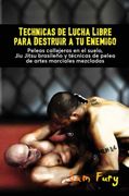 Técnicas de Lucha Libre Para Destruir a tu Enemigo: Peleas Callejeras en el Suelo, jiu Jitsu Brasileño y Técnicas de Pelea de Artes Marciales Mezcladas: 2 (Defensa Personal)