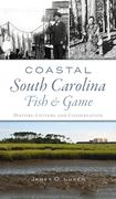 Coastal South Carolina Fish and Game: History, Culture and Conservation (en Inglés)