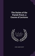 The Duties of the Parish Priest, a Course of Lectures (en Inglés)
