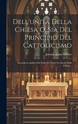 Dell'unita Della Chiesa o, sia del Principio del Cattolicismo: Secondo lo Spirito dei Padri de' Primi tre Secoli Della Chiesa. (en Italiano)