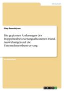 Die geplanten Änderungen des Doppelrealbesteuerungsabkommen Irland. Auswirkungen auf die Unternehmensbesteuerung (en Alemán)
