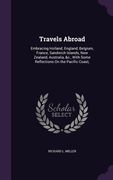Travels Abroad: Embracing Holland, England, Belgium, France, Sandwich Islands, New Zealand, Australia, &c., With Some Reflections On t (en Inglés)