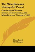 the miscellaneous writings of pascal: consisting of letters, essays, conversations, and miscellaneous thoughts (1849) (en Inglés)