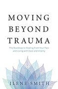 Moving Beyond Trauma: The Roadmap to Healing From Your Past and Living With Ease and Vitality (en Inglés)