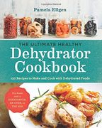 The Ultimate Healthy Dehydrator Cookbook: 150+ Recipes to Make and Cook With Dehydrated Foods 