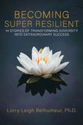 Becoming Super Resilient: 14 Stories of Transforming Adversity Into Extraordinary Success (en Inglés)