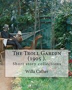 The Troll Garden, 1905 (short stories). By: Willa Cather: The Troll Garden is a collection of short stories by Willa Cather, published in 1905.